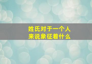 姓氏对于一个人来说象征着什么