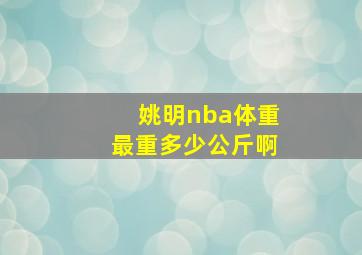 姚明nba体重最重多少公斤啊