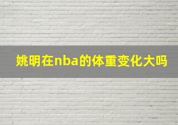 姚明在nba的体重变化大吗