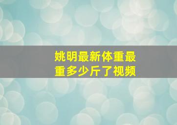 姚明最新体重最重多少斤了视频