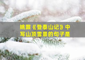 姚鼐《登泰山记》中写山顶雪景的句子是