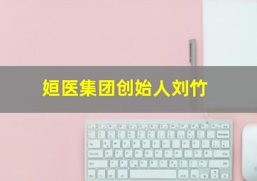 姮医集团创始人刘竹