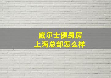 威尔士健身房上海总部怎么样