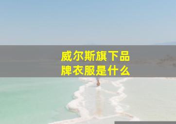 威尔斯旗下品牌衣服是什么