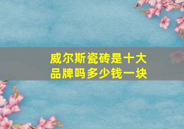 威尔斯瓷砖是十大品牌吗多少钱一块