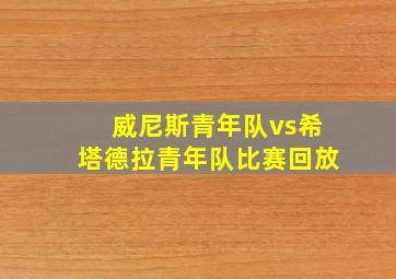 威尼斯青年队vs希塔德拉青年队比赛回放