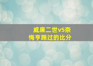 威廉二世vS奈悔亨踢过的比分