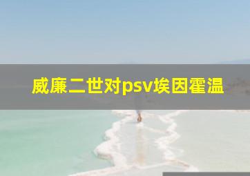 威廉二世对psv埃因霍温