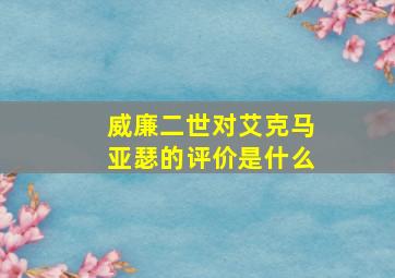 威廉二世对艾克马亚瑟的评价是什么