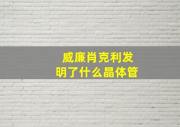 威廉肖克利发明了什么晶体管