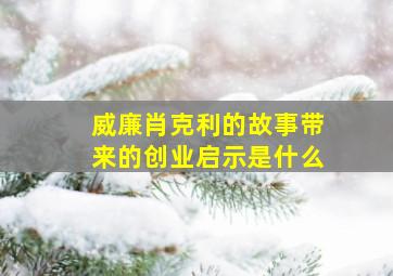 威廉肖克利的故事带来的创业启示是什么