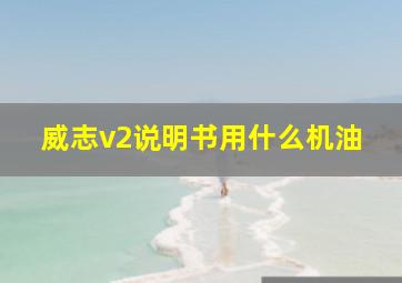 威志v2说明书用什么机油