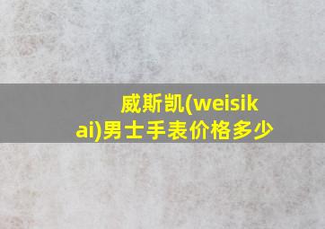 威斯凯(weisikai)男士手表价格多少