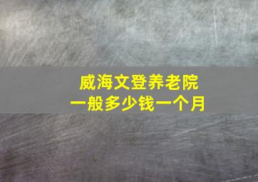 威海文登养老院一般多少钱一个月