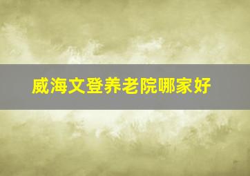 威海文登养老院哪家好