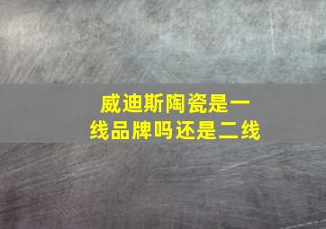 威迪斯陶瓷是一线品牌吗还是二线