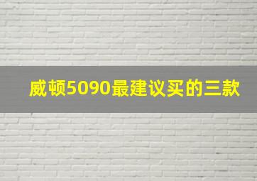 威顿5090最建议买的三款