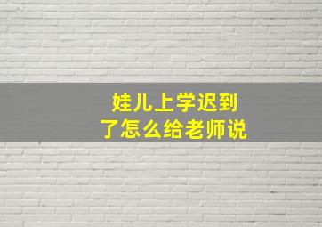 娃儿上学迟到了怎么给老师说