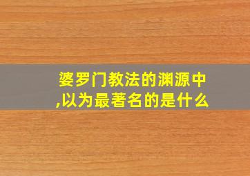 婆罗门教法的渊源中,以为最著名的是什么