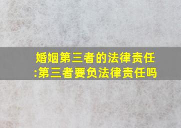 婚姻第三者的法律责任:第三者要负法律责任吗