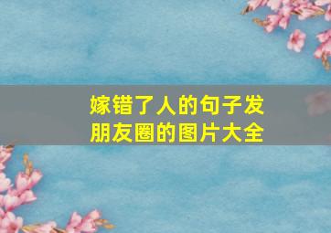 嫁错了人的句子发朋友圈的图片大全