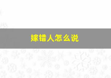 嫁错人怎么说