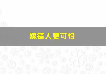 嫁错人更可怕