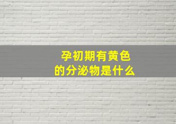 孕初期有黄色的分泌物是什么