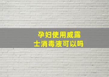 孕妇使用威露士消毒液可以吗