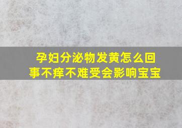 孕妇分泌物发黄怎么回事不痒不难受会影响宝宝