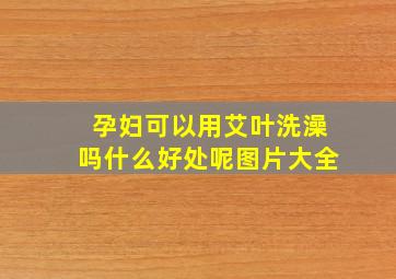 孕妇可以用艾叶洗澡吗什么好处呢图片大全