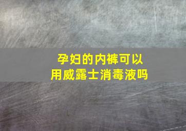 孕妇的内裤可以用威露士消毒液吗