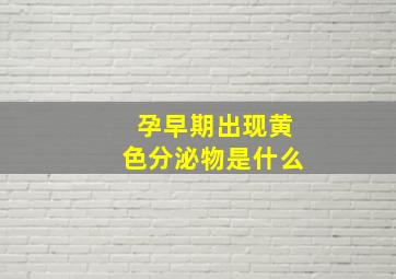 孕早期出现黄色分泌物是什么