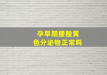 孕早期腰酸黄色分泌物正常吗