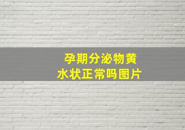 孕期分泌物黄水状正常吗图片