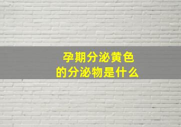 孕期分泌黄色的分泌物是什么