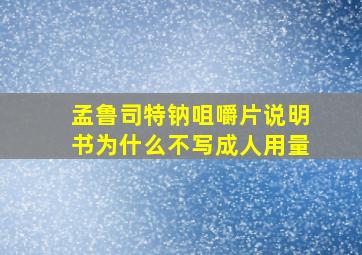 孟鲁司特钠咀嚼片说明书为什么不写成人用量