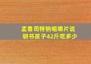 孟鲁司特钠咀嚼片说明书孩子42斤吃多少