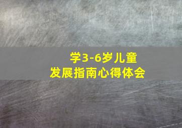 学3-6岁儿童发展指南心得体会