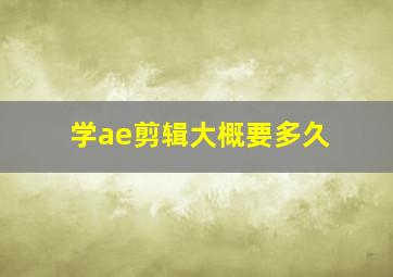 学ae剪辑大概要多久