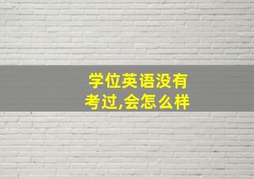 学位英语没有考过,会怎么样