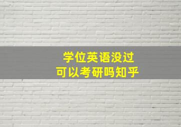 学位英语没过可以考研吗知乎