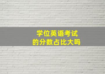 学位英语考试的分数占比大吗