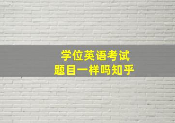 学位英语考试题目一样吗知乎