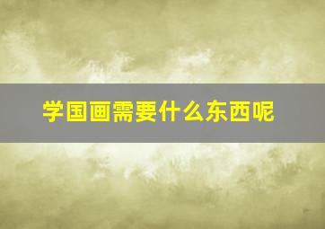 学国画需要什么东西呢