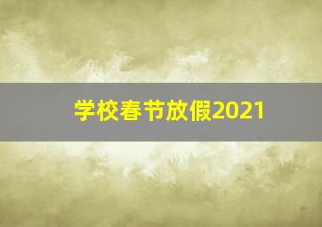 学校春节放假2021