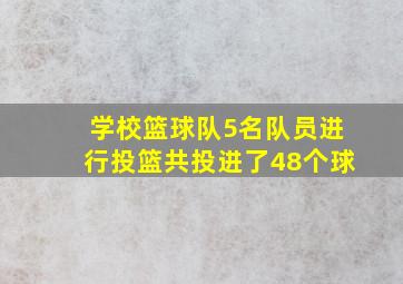 学校篮球队5名队员进行投篮共投进了48个球