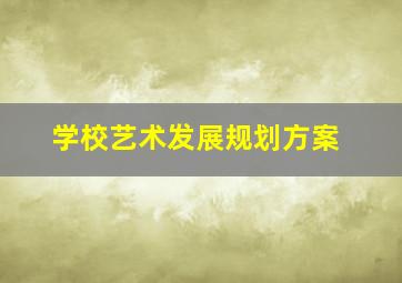 学校艺术发展规划方案