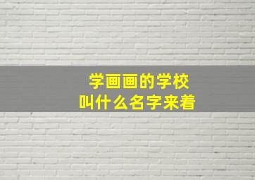 学画画的学校叫什么名字来着