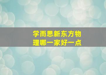 学而思新东方物理哪一家好一点